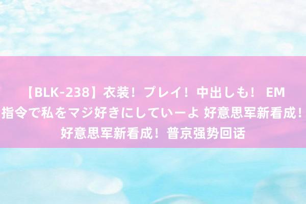 【BLK-238】衣装！プレイ！中出しも！ EMIRIのつぶやき指令で私をマジ好きにしていーよ 好意思军新看成！普京强势回话