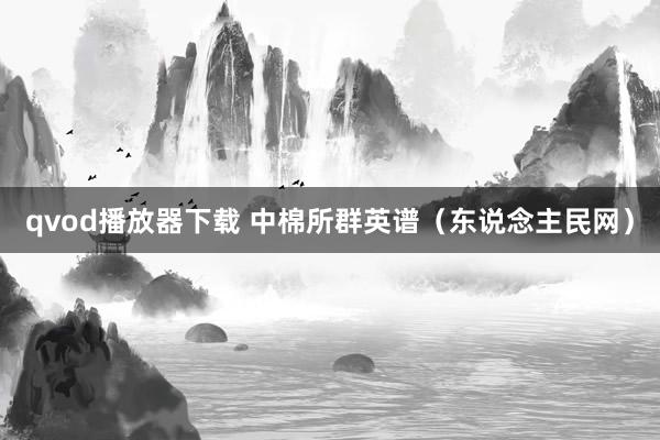 qvod播放器下载 中棉所群英谱（东说念主民网）