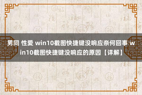 男同 性愛 win10截图快捷键没响应奈何回事 win10截图快捷键没响应的原因【详解】