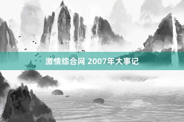 激情综合网 2007年大事记