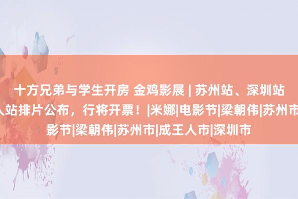 十方兄弟与学生开房 金鸡影展 | 苏州站、深圳站、北京站、成王人站排片公布，行将开票！|米娜|电影节|梁朝伟|苏州市|成王人市|深圳市